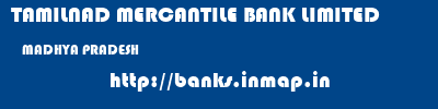 TAMILNAD MERCANTILE BANK LIMITED  MADHYA PRADESH     banks information 